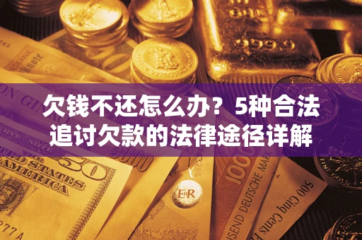 北京欠钱不还怎么办？5种合法追讨欠款的法律途径详解