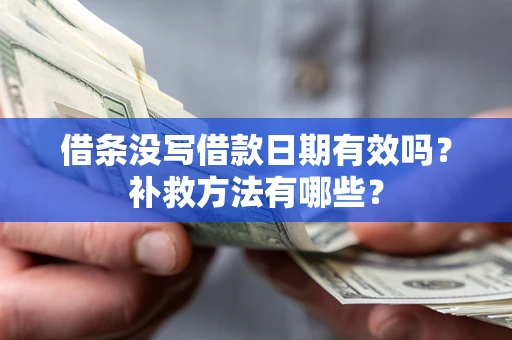 北京借条没写借款日期有效吗?补救方法有哪些? 北京借条没写借款日期有效吗?补救方法有哪些?