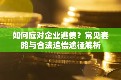 北京如何应对企业逃债？常见套路与合法追偿途径解析