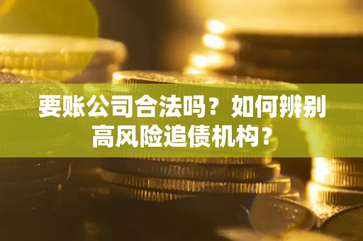 北京要账公司合法吗？如何辨别高风险追债机构？