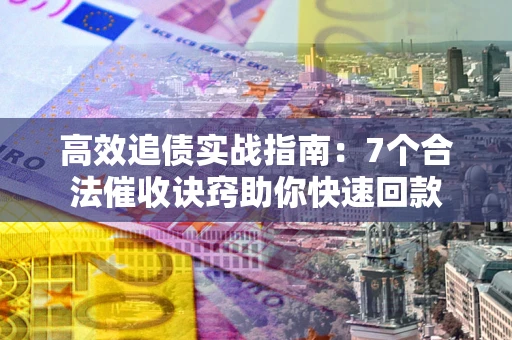 北京高效追债实战指南：7个合法催收诀窍助你快速回款
