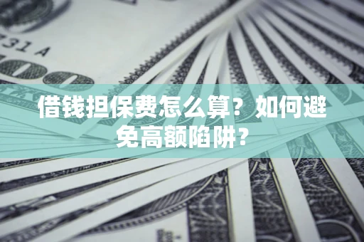 北京借钱担保费怎么算？如何避免高额陷阱？