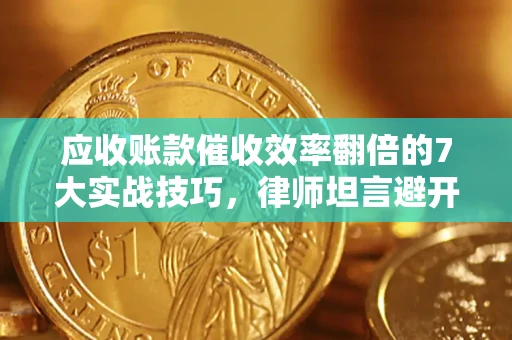北京应收账款催收效率翻倍的7大实战技巧，律师坦言避开这些法律雷区最关键