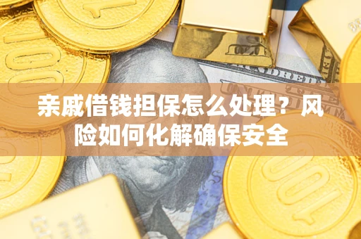北京亲戚借钱担保怎么处理？风险如何化解确保安全