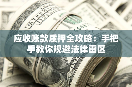 北京应收账款质押全攻略：手把手教你规避法律雷区