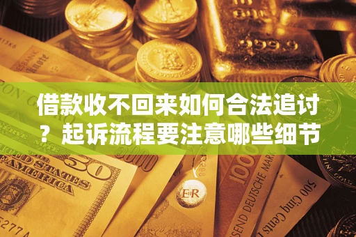 北京借款收不回来如何合法追讨？起诉流程要注意哪些细节？