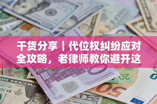 北京干货分享｜代位权纠纷应对全攻略，老律师教你避开这5大雷区