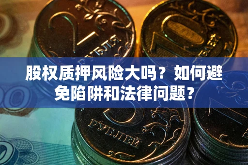 北京股权质押风险大吗？如何避免陷阱和法律问题？