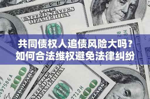 北京共同债权人追债风险大吗?如何合法维权避免法律纠纷? 北京共同债权人追债风险大吗?如何合法维权避免法律纠纷?