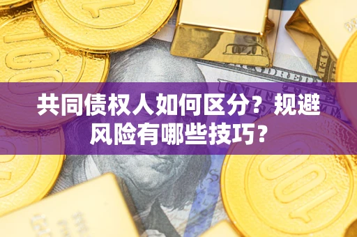 北京共同债权人如何区分？规避风险有哪些技巧？