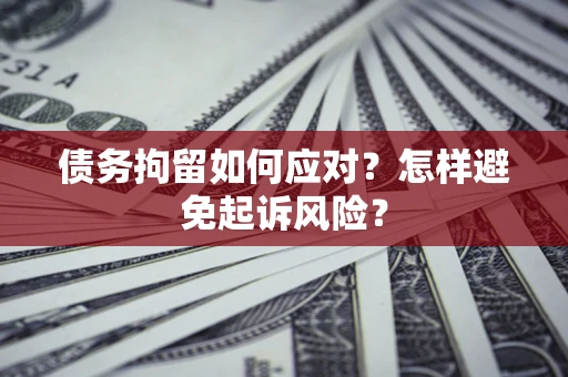 北京债务拘留如何应对？怎样避免起诉风险？