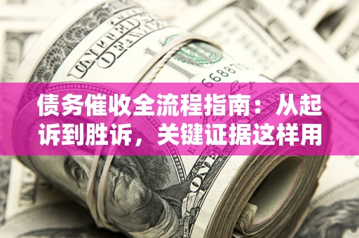 北京债务催收全流程指南：从起诉到胜诉，关键证据这样用
