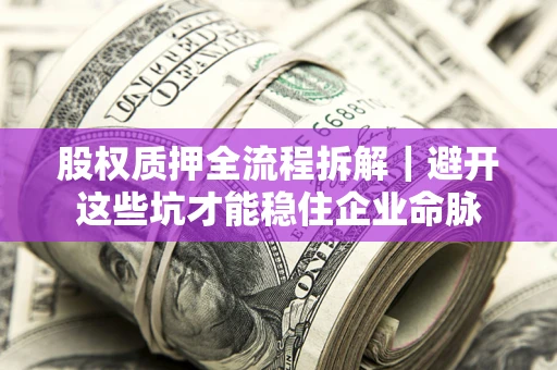 北京股权质押全流程拆解｜避开这些坑才能稳住企业命脉