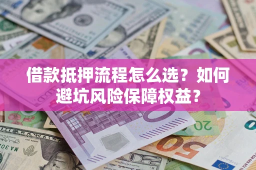北京借款抵押流程怎么选？如何避坑风险保障权益？