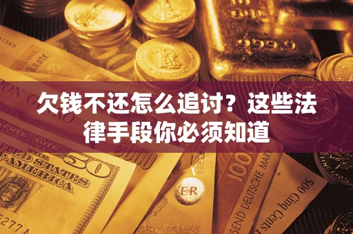 北京欠钱不还怎么追讨？这些法律手段你必须知道