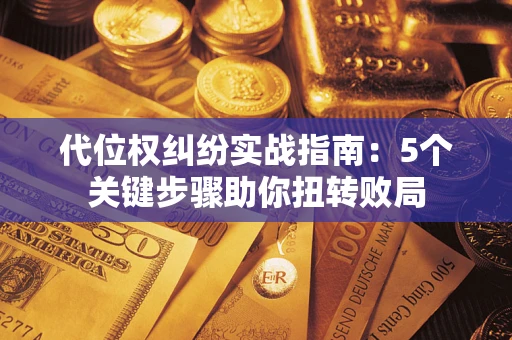 北京代位权纠纷实战指南：5个关键步骤助你扭转败局
