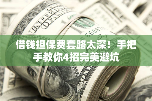 北京借钱担保费套路太深！手把手教你4招完美避坑