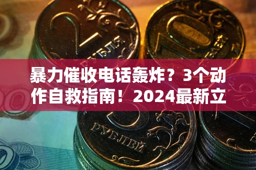 北京暴力催收电话轰炸？3个动作自救指南！2024最新立案标准全解析