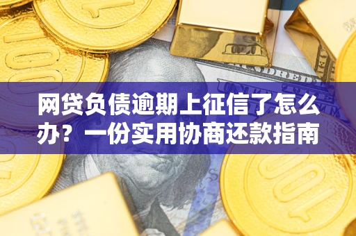 北京网贷负债逾期上征信了怎么办？一份实用协商还款指南请收好
