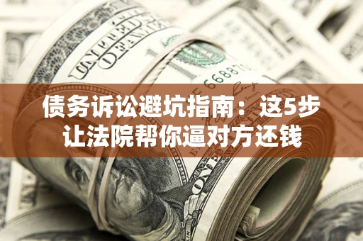 北京债务诉讼避坑指南：这5步让法院帮你逼对方还钱