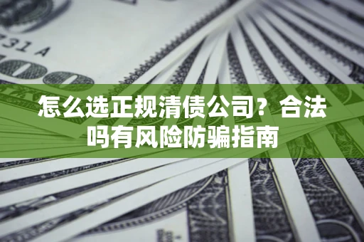北京怎么选正规清债公司？合法吗有风险防骗指南