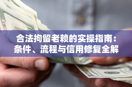 北京合法拘留老赖的实操指南：条件、流程与信用修复全解析