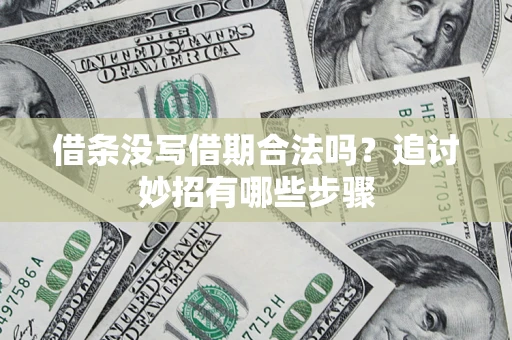 北京借条没写借期合法吗？追讨妙招有哪些步骤