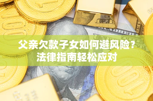 北京父亲欠款子女如何避风险？法律指南轻松应对