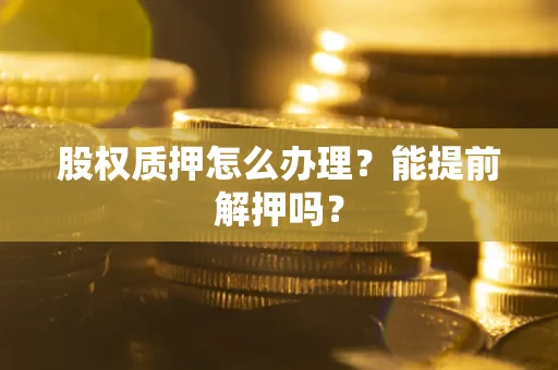 北京股权质押怎么办理？能提前解押吗？