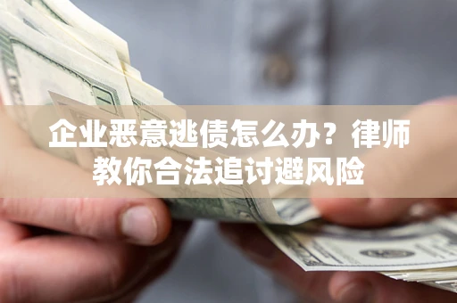 北京企业恶意逃债怎么办？律师教你合法追讨避风险