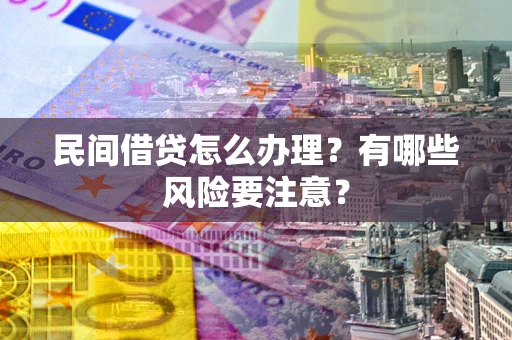 北京民间借贷怎么办理？有哪些风险要注意？