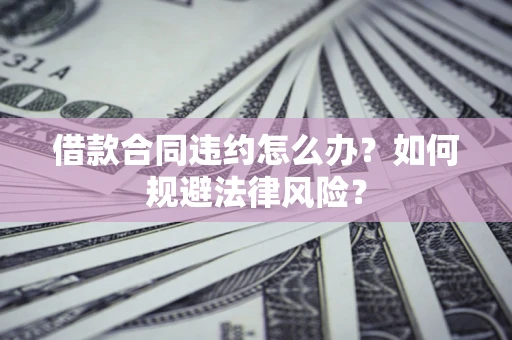北京借款合同违约怎么办？如何规避法律风险？