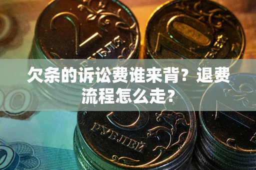 北京欠条的诉讼费谁来背？退费流程怎么走？