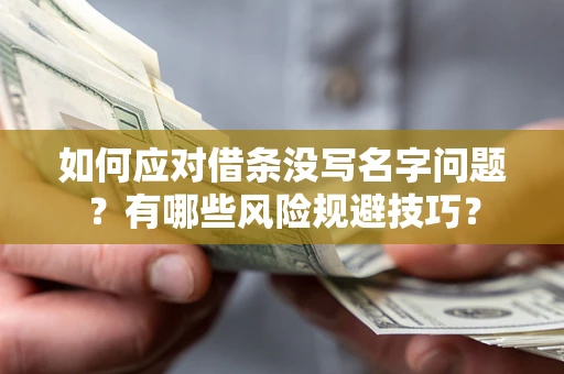 北京如何应对借条没写名字问题？有哪些风险规避技巧？