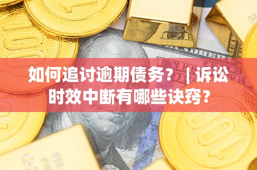 北京如何追讨逾期债务？ | 诉讼时效中断有哪些诀窍？