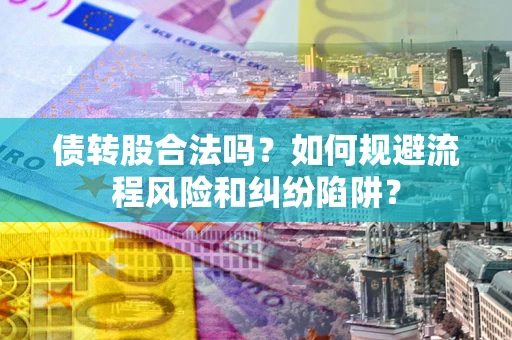 北京债转股合法吗？如何规避流程风险和纠纷陷阱？