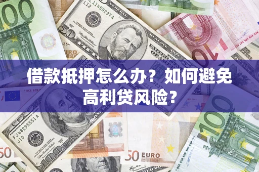 北京借款抵押怎么办？如何避免高利贷风险？