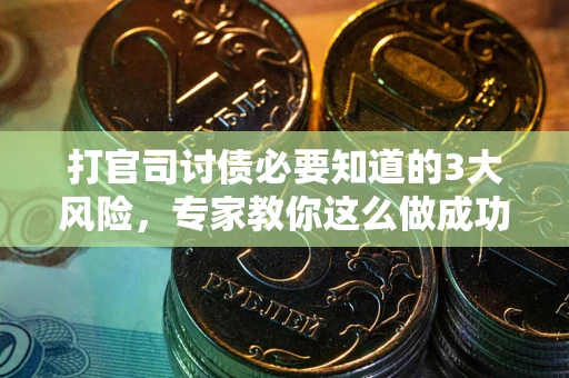 北京打官司讨债必要知道的3大风险，专家教你这么做成功率飙升