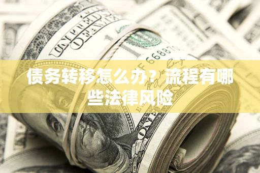 北京债务转移怎么办？流程有哪些法律风险