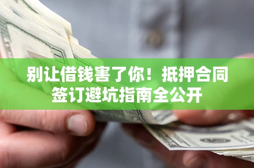 北京别让借钱害了你！抵押合同签订避坑指南全公开
