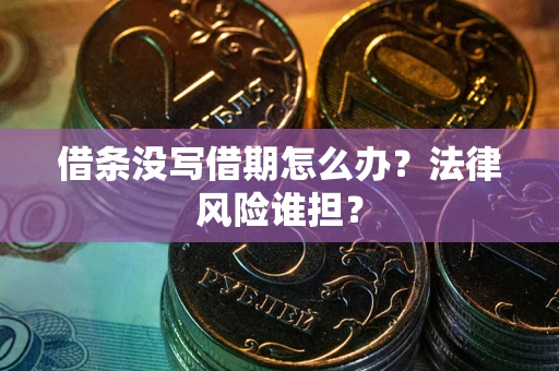 北京借条没写借期怎么办？法律风险谁担？