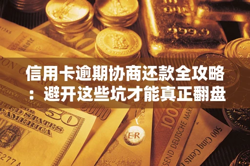 北京信用卡逾期协商还款全攻略：避开这些坑才能真正翻盘