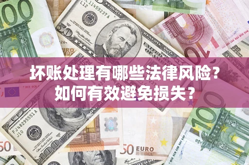 北京坏账处理有哪些法律风险？如何有效避免损失？